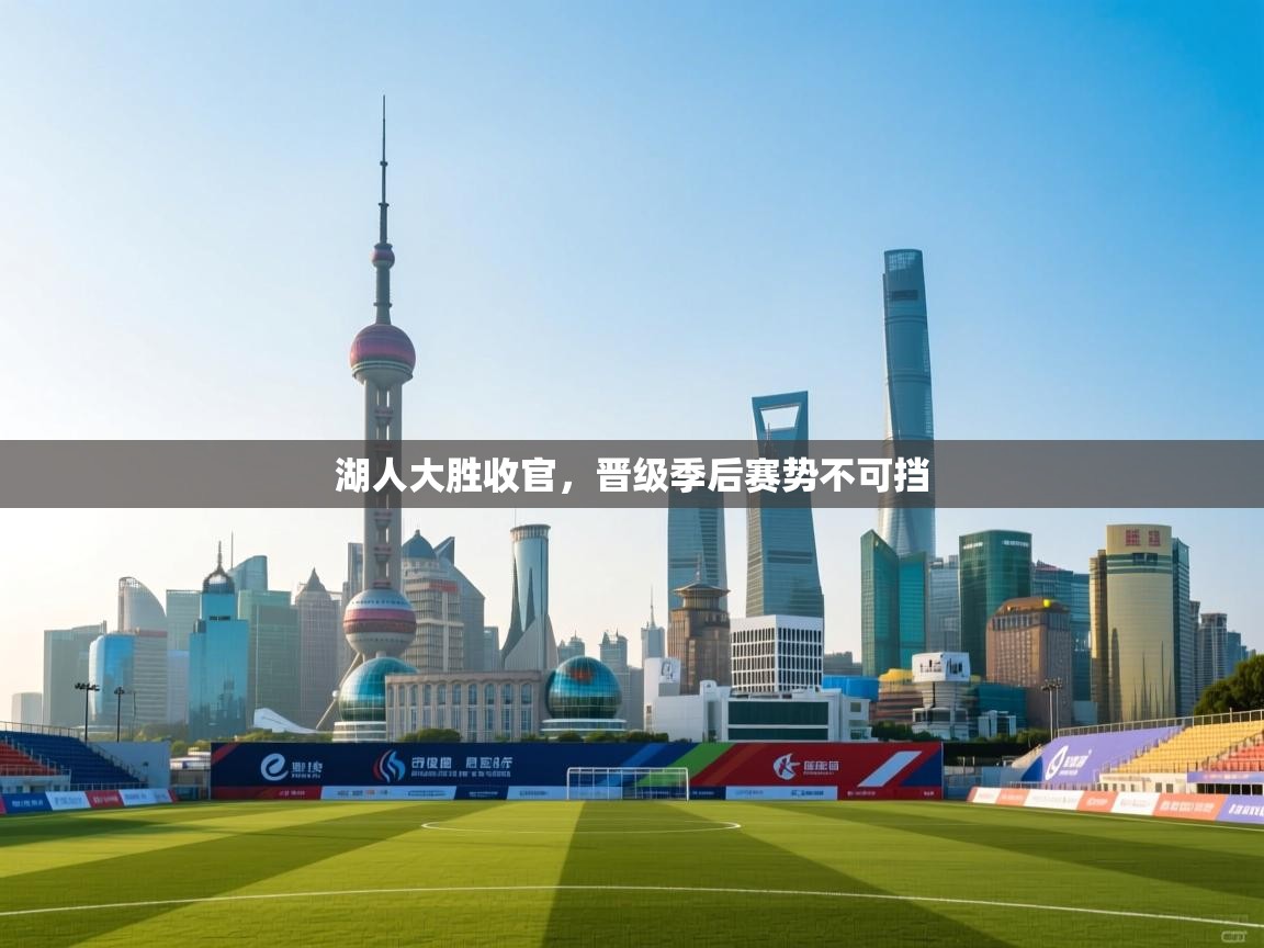 开云体育在线网址-湖人大胜收官，晋级季后赛势不可挡