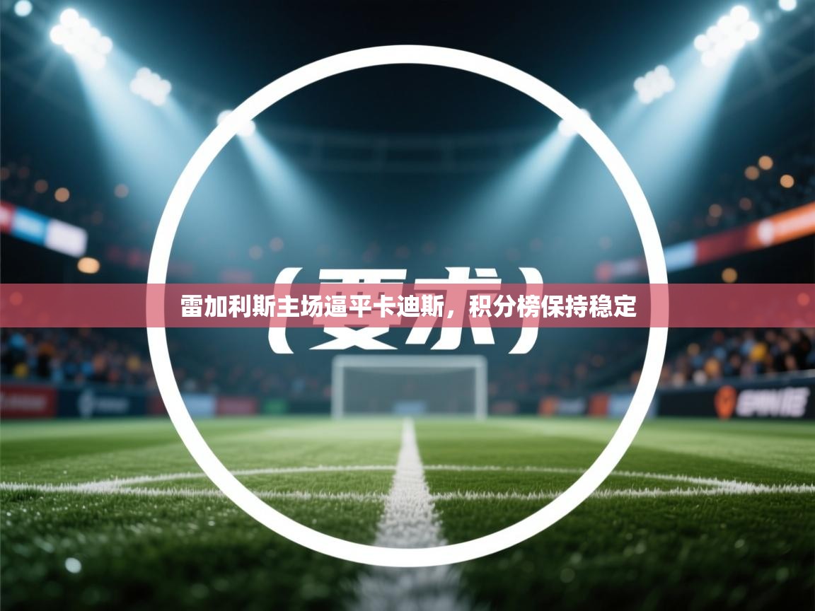 开云体育账号申诉通道-雷加利斯主场逼平卡迪斯,积分榜保持稳定
