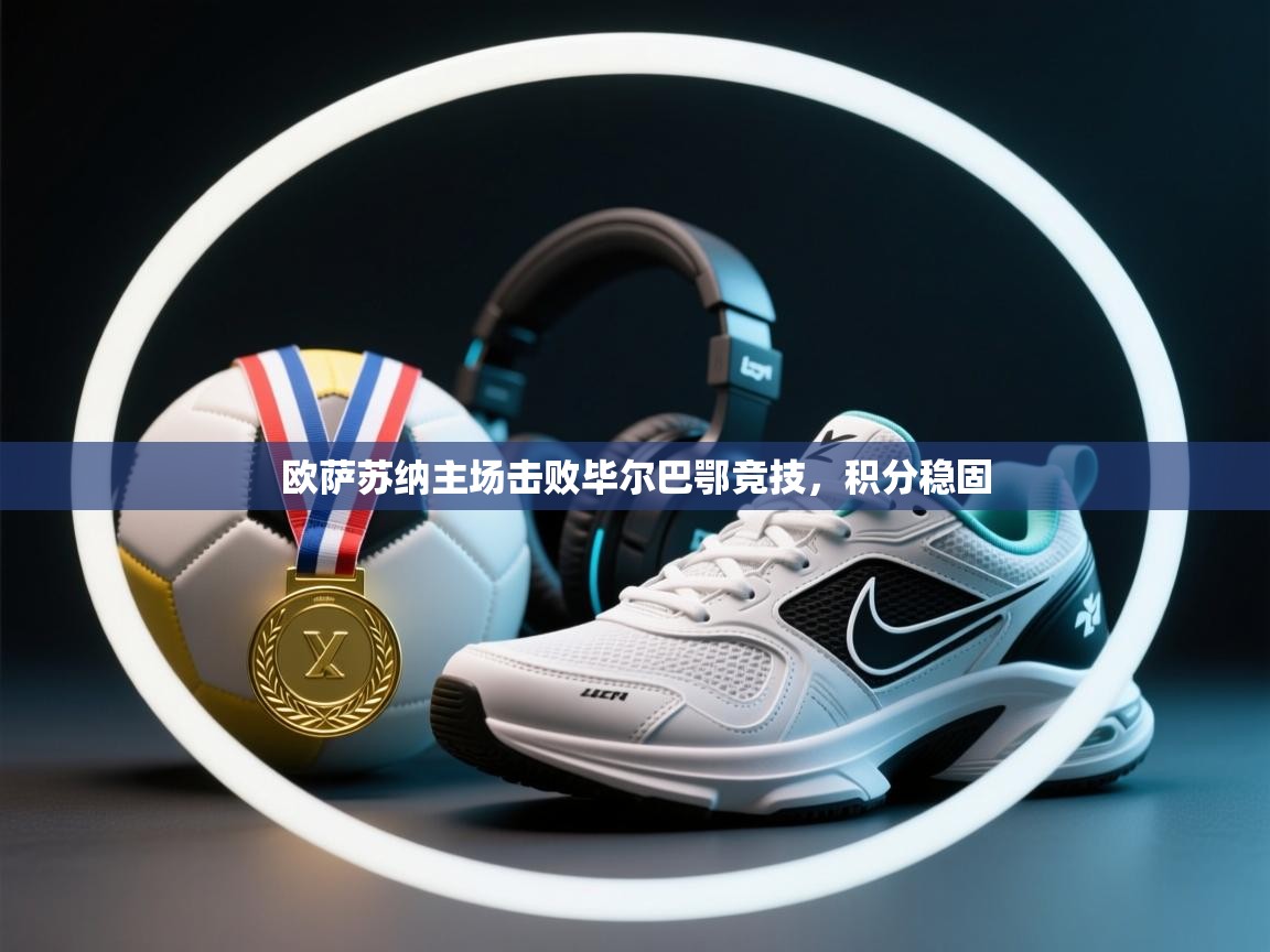 开云体育在线玩-欧萨苏纳主场击败毕尔巴鄂竞技,积分稳固