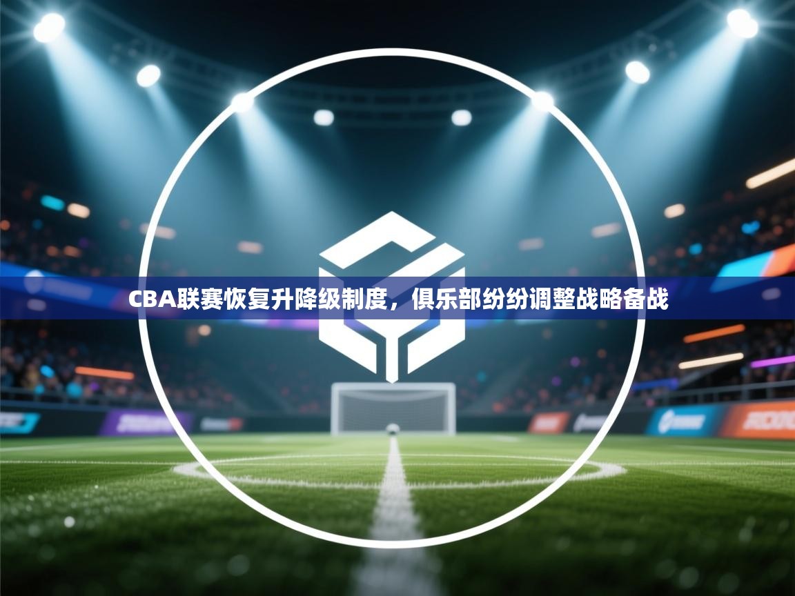 开云体育下载-CBA联赛恢复升降级制度,俱乐部纷纷调整战略备战