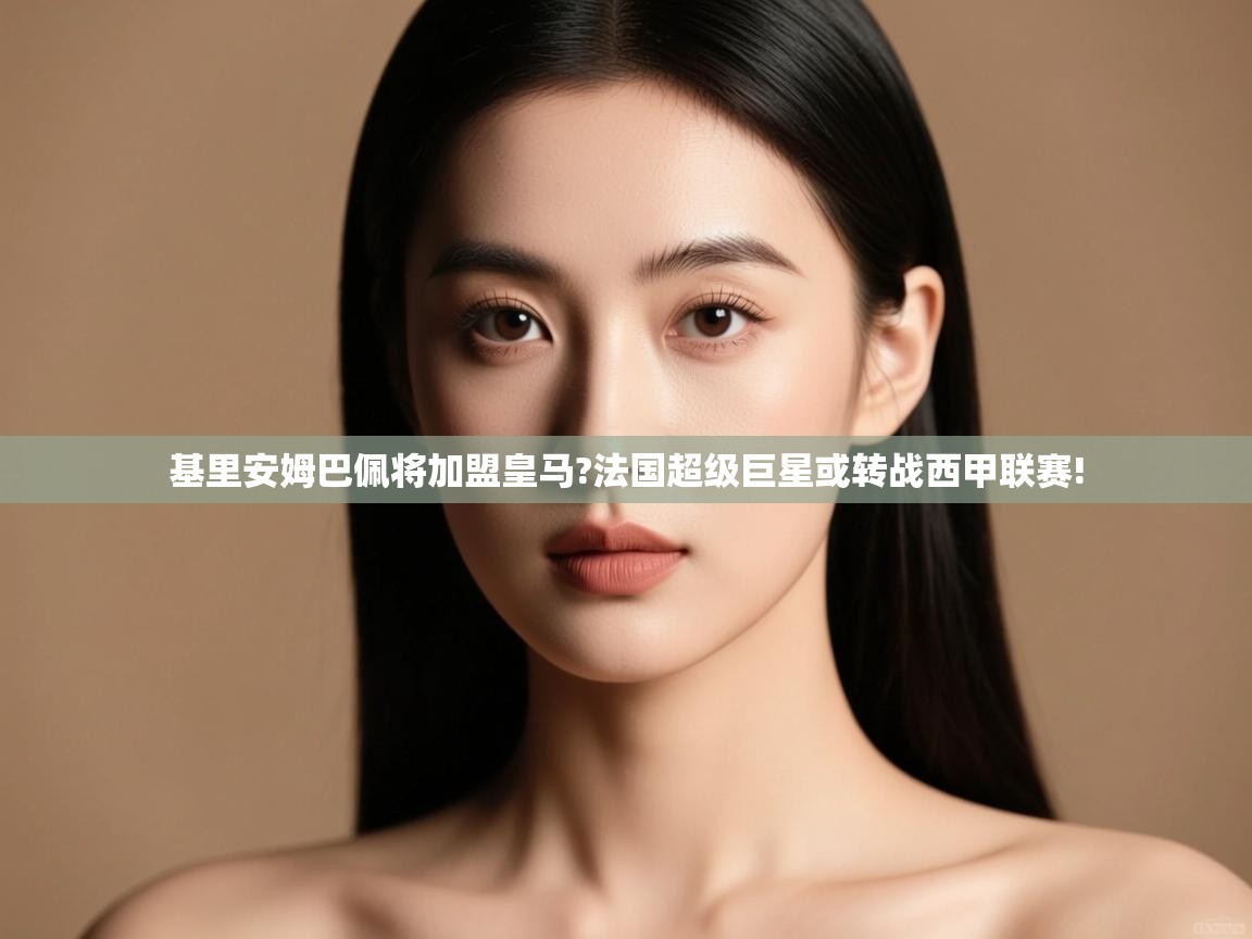 开云入口-基里安姆巴佩将加盟皇马?法国超级巨星或转战西甲联赛!