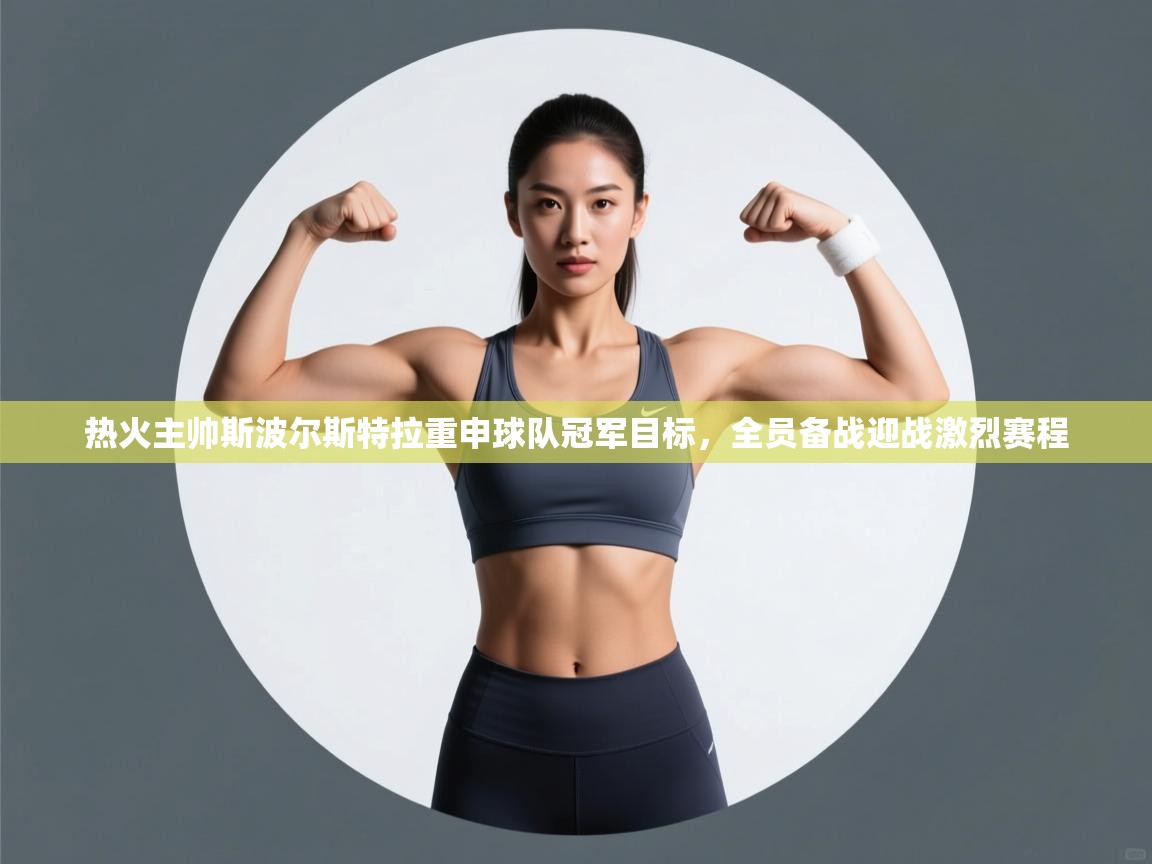 开云体育英文版入口-热火主帅斯波尔斯特拉重申球队冠军目标,全员备战迎战激烈赛程 第3张