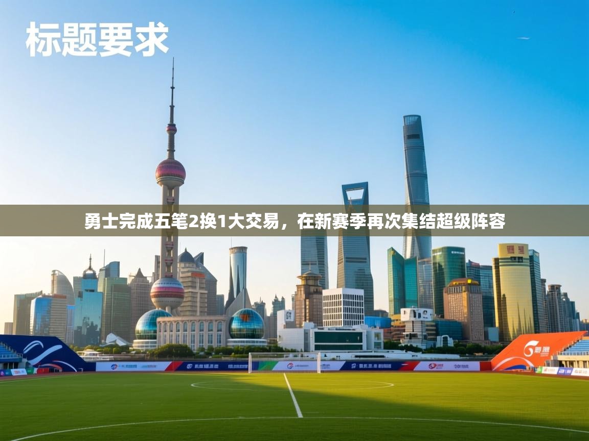 开云体育官方版下载-勇士完成五笔2换1大交易,在新赛季再次集结超级阵容