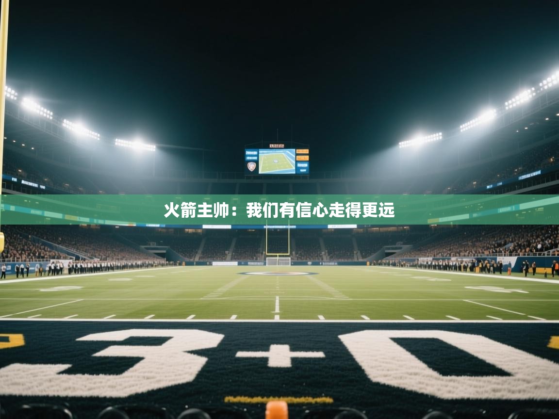 开云官网-火箭主帅:我们有信心走得更远