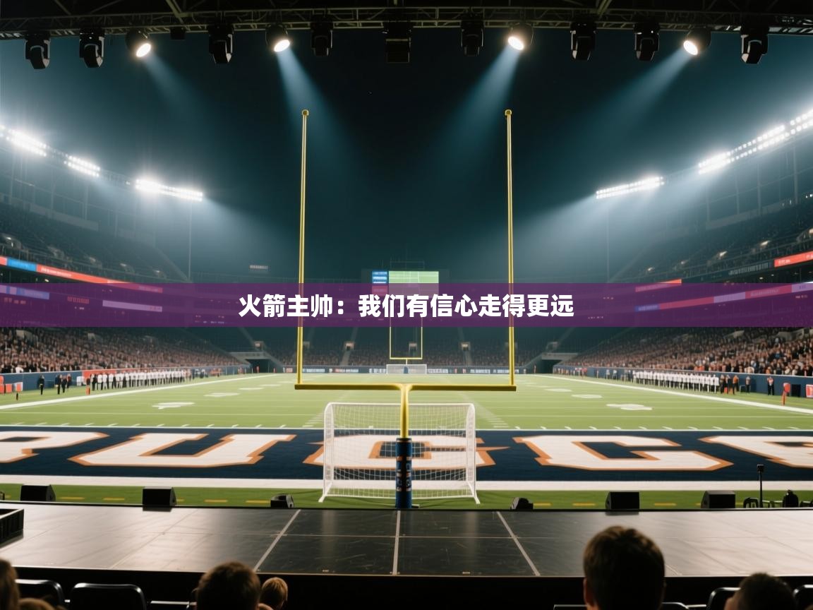 开云官网-火箭主帅:我们有信心走得更远 第2张