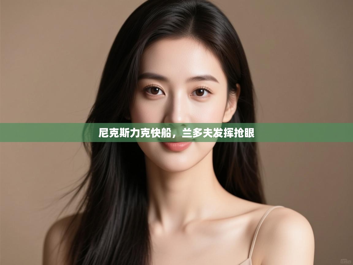 开云体育入口-尼克斯力克快船,兰多夫发挥抢眼 第3张