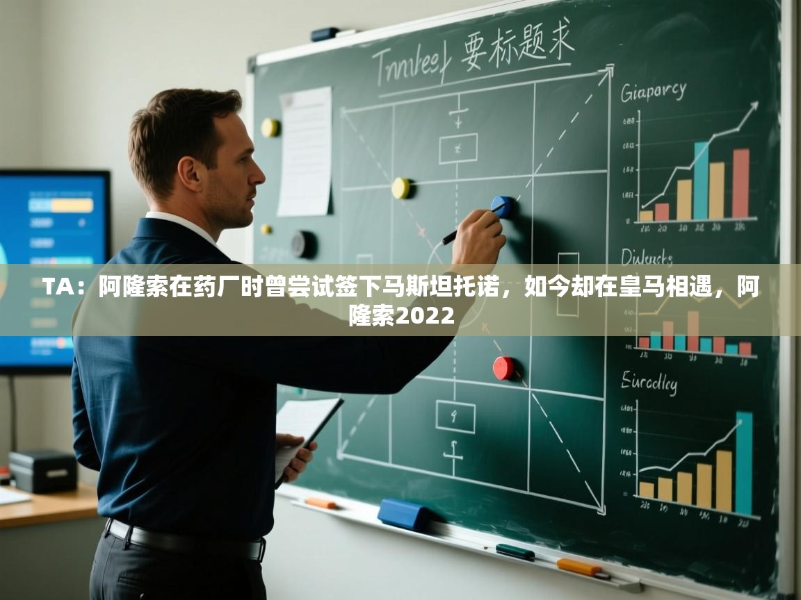 开云体育app官网-TA：阿隆索在药厂时曾尝试签下马斯坦托诺，如今却在皇马相遇，阿隆索2022  第2张