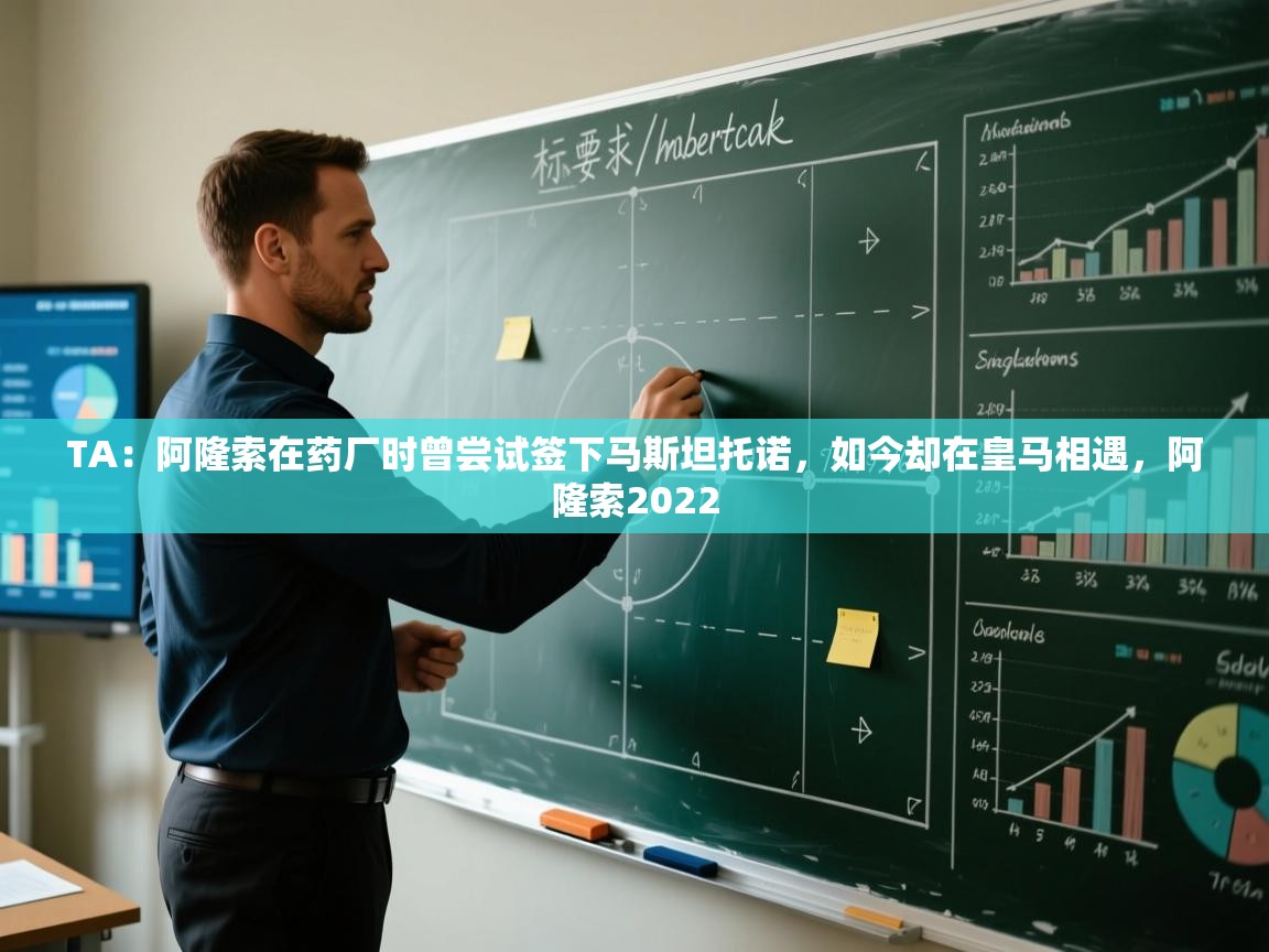 开云体育app官网-TA：阿隆索在药厂时曾尝试签下马斯坦托诺，如今却在皇马相遇，阿隆索2022  第4张