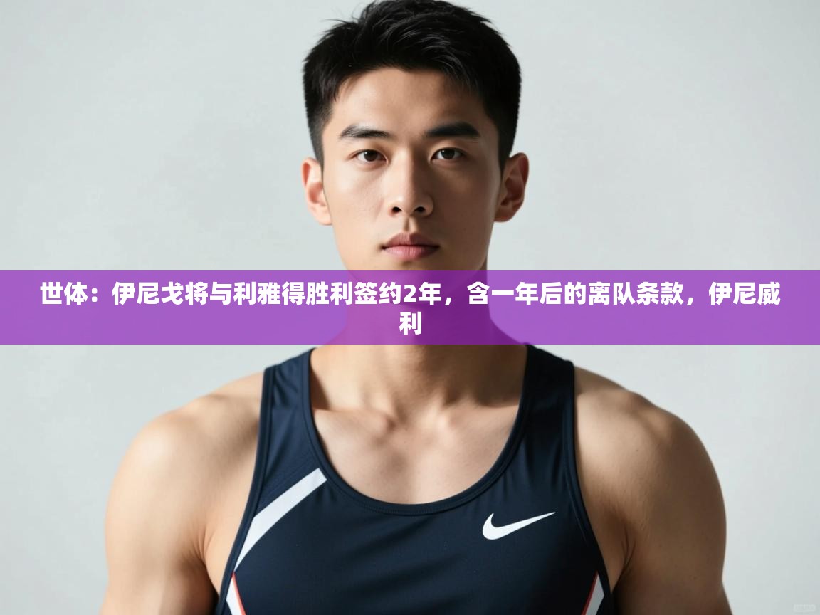 云开体育官网登录入口手机版-世体：伊尼戈将与利雅得胜利签约2年，含一年后的离队条款，伊尼威利