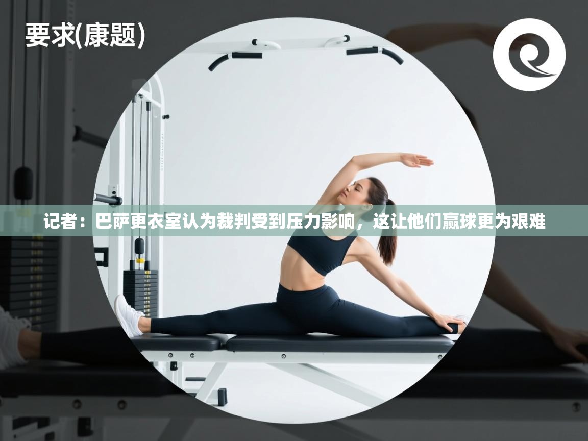 开云体育入口-记者:巴萨更衣室认为裁判受到压力影响,这让他们赢球更为艰难 第1张