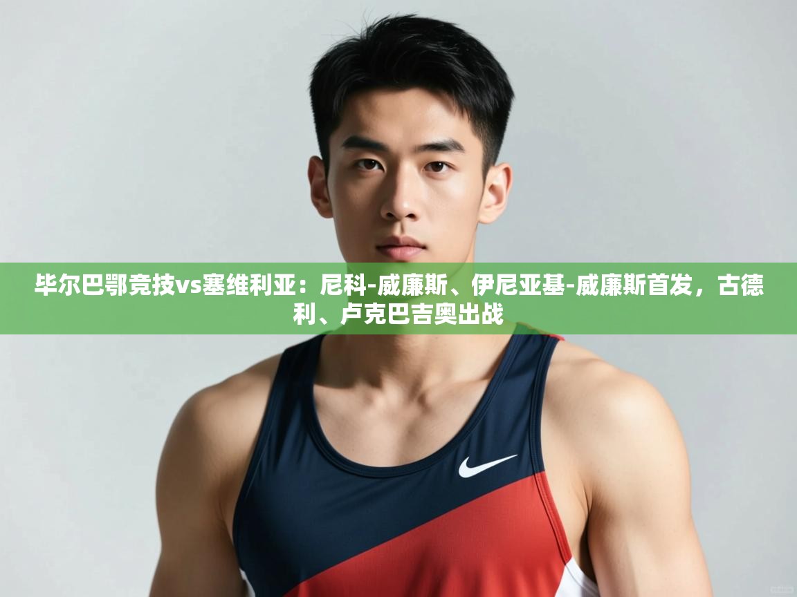 开云体育下载-毕尔巴鄂竞技vs塞维利亚:尼科-威廉斯、伊尼亚基-威廉斯首发,古德利、卢克巴吉奥出战 第2张