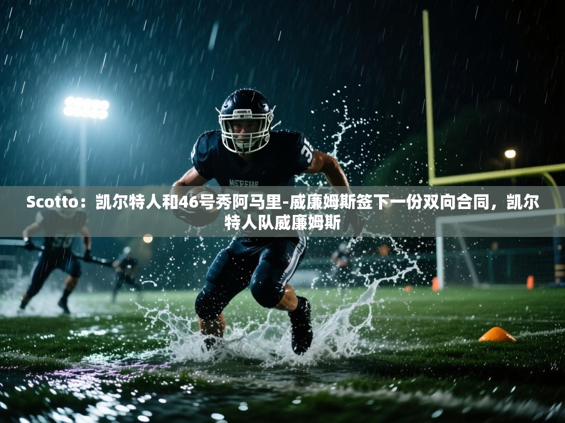 开云体育在线玩-Scotto：凯尔特人和46号秀阿马里-威廉姆斯签下一份双向合同，凯尔特人队威廉姆斯