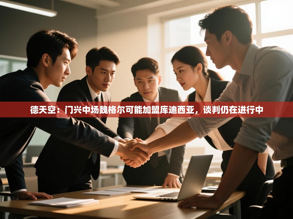 云开体育官网登录入口手机版-德天空:门兴中场魏格尔可能加盟库迪西亚,谈判仍在进行中 第3张