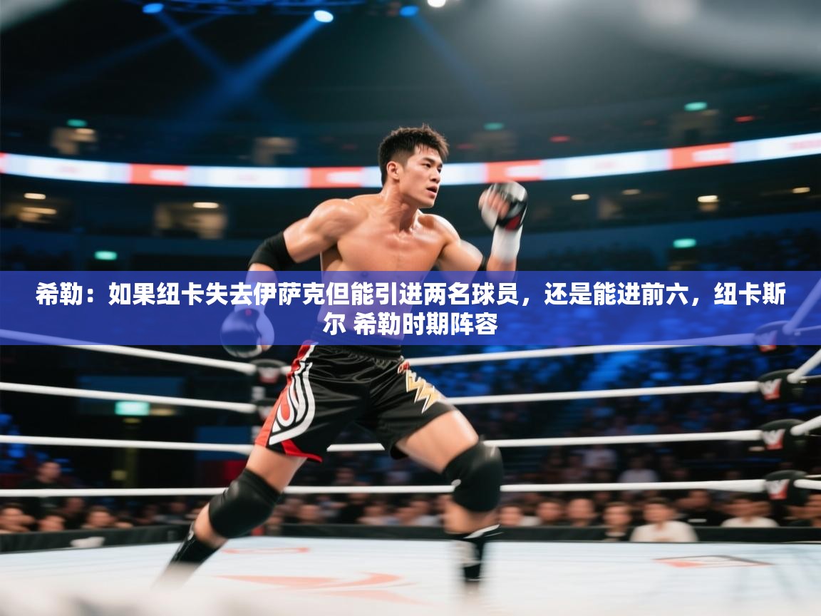 开云体育英文版入口-希勒：如果纽卡失去伊萨克但能引进两名球员，还是能进前六，纽卡斯尔 希勒时期阵容  第1张