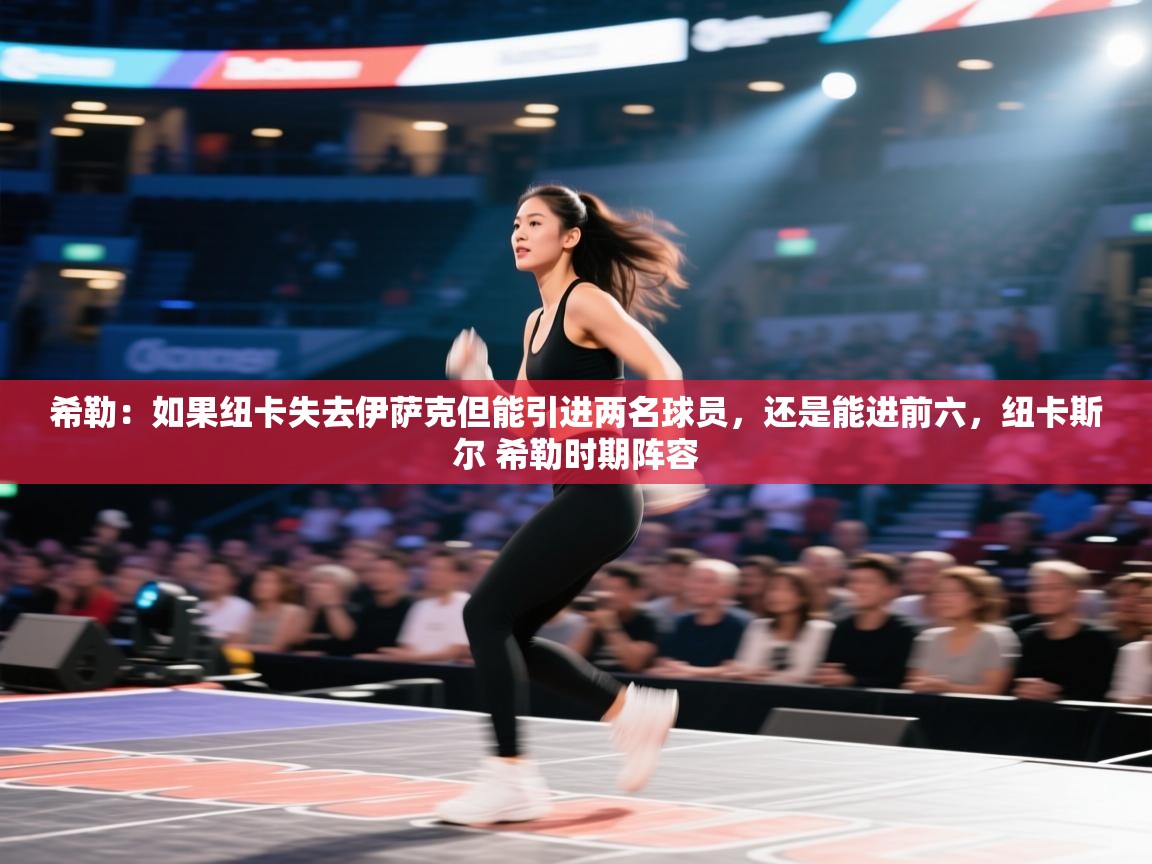 开云体育英文版入口-希勒：如果纽卡失去伊萨克但能引进两名球员，还是能进前六，纽卡斯尔 希勒时期阵容  第2张