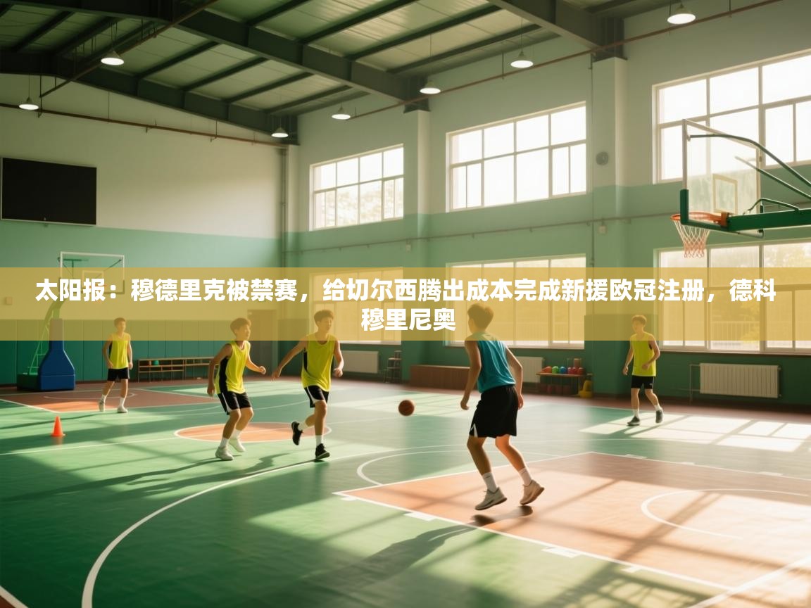 开云体育app-太阳报:穆德里克被禁赛,给切尔西腾出成本完成新援欧冠注册,德科 穆里尼奥 第2张