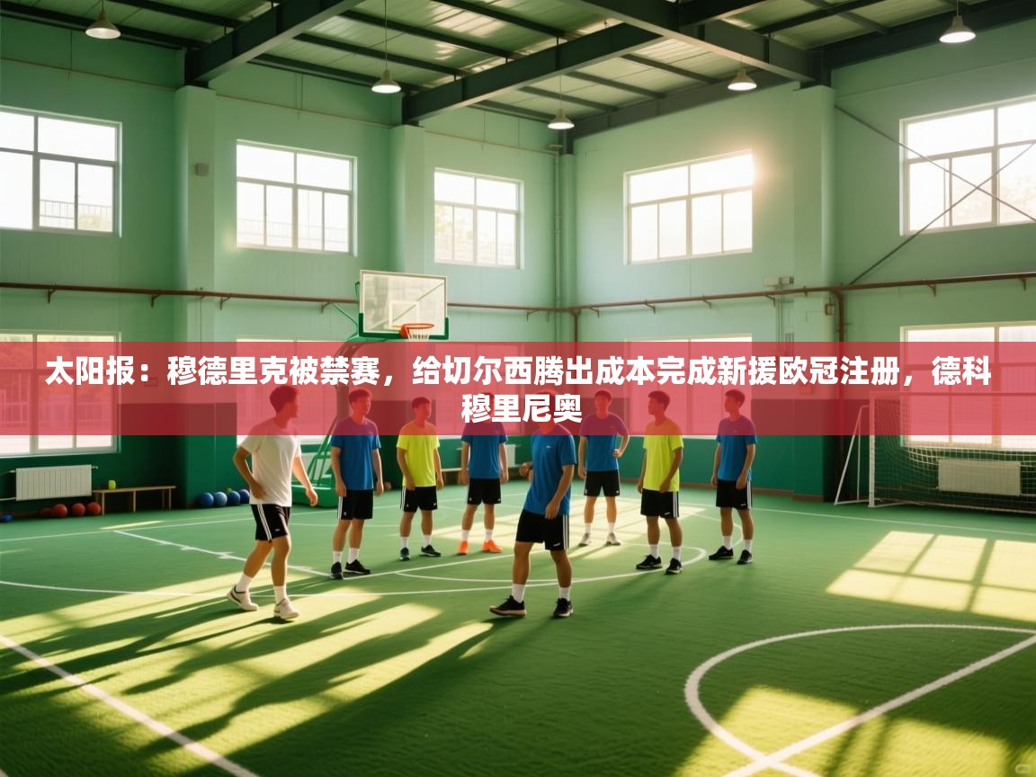 开云体育app-太阳报:穆德里克被禁赛,给切尔西腾出成本完成新援欧冠注册,德科 穆里尼奥 第3张