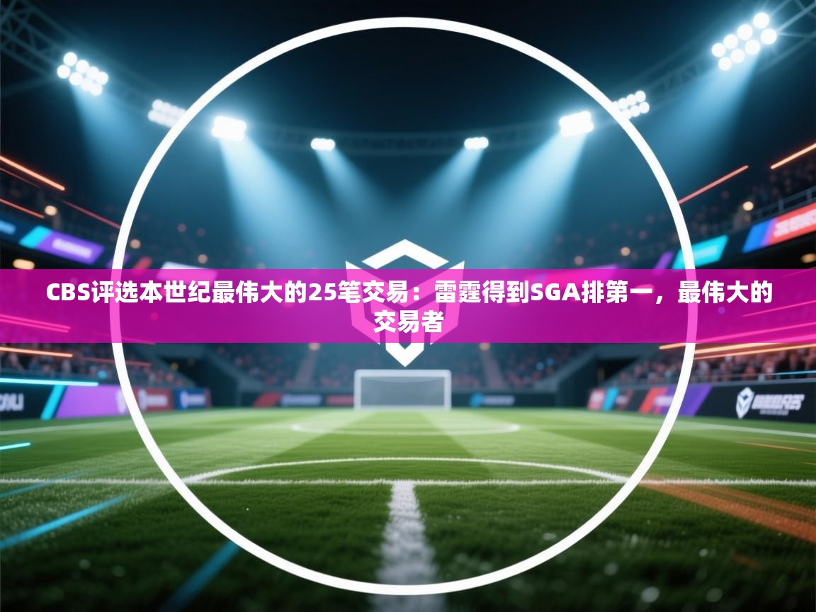 开云体育安装失败怎么办-CBS评选本世纪最伟大的25笔交易：雷霆得到SGA排第一，最伟大的交易者  第1张