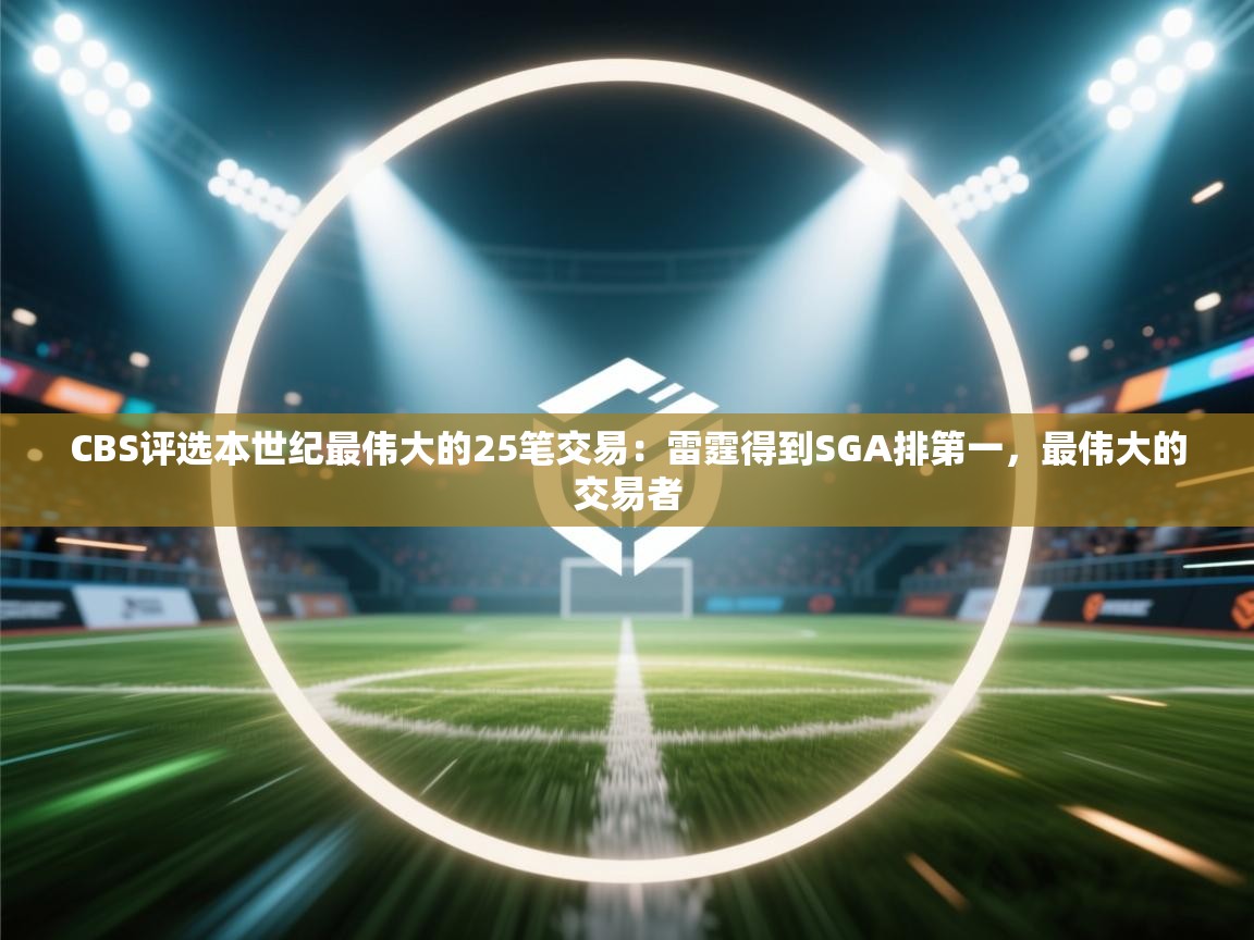 开云体育安装失败怎么办-CBS评选本世纪最伟大的25笔交易：雷霆得到SGA排第一，最伟大的交易者  第4张