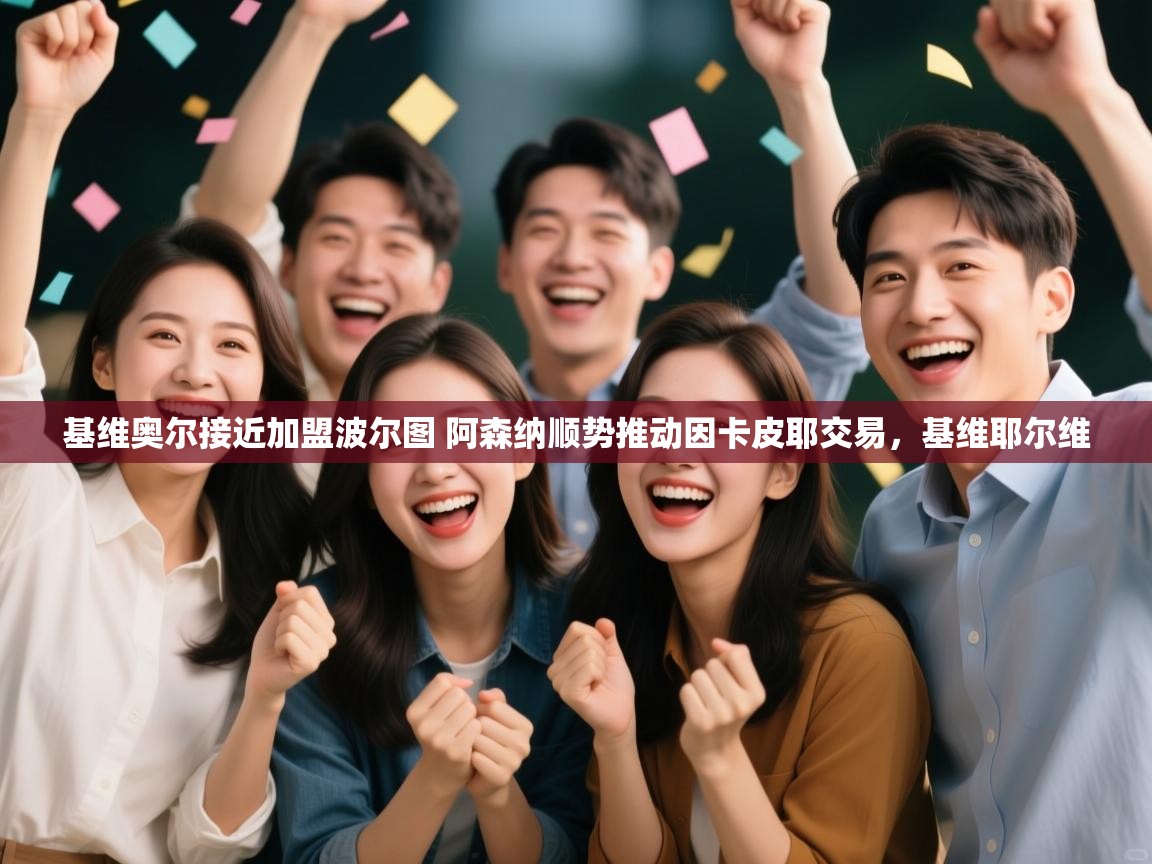 开云体育多语言中文版-基维奥尔接近加盟波尔图 阿森纳顺势推动因卡皮耶交易,基维耶尔维 第4张