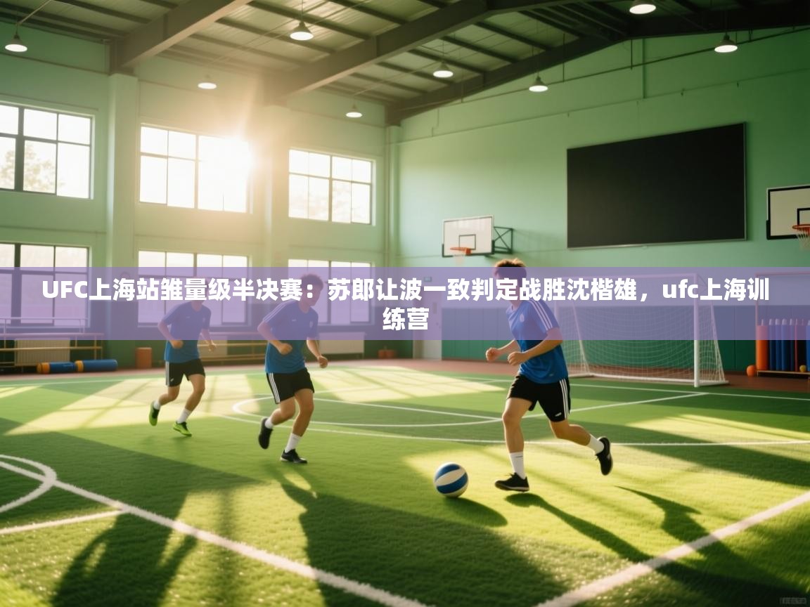 开云体育网络异常修复-UFC上海站雏量级半决赛:苏郎让波一致判定战胜沈楷雄,ufc上海训练营 第1张