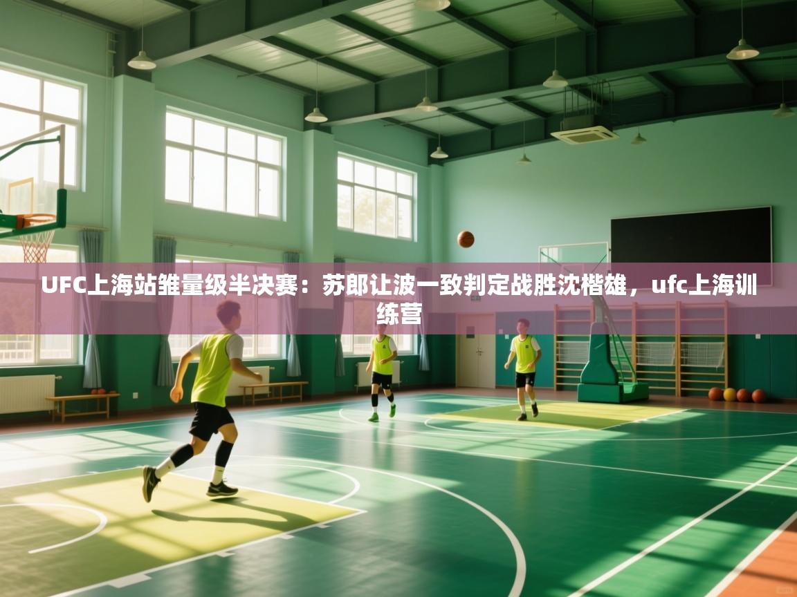 开云体育网络异常修复-UFC上海站雏量级半决赛:苏郎让波一致判定战胜沈楷雄,ufc上海训练营 第4张