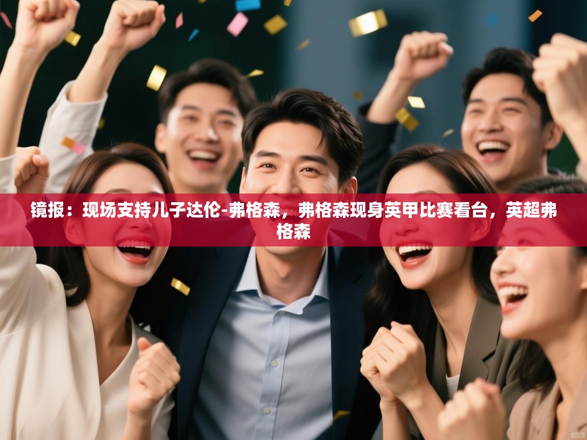 开云体育修改登录密码-镜报：现场支持儿子达伦-弗格森，弗格森现身英甲比赛看台，英超弗格森