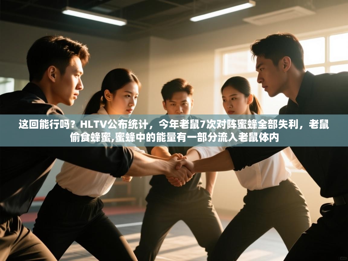 开云体育app官网入口-这回能行吗？HLTV公布统计，今年老鼠7次对阵蜜蜂全部失利，老鼠偷食蜂蜜,蜜蜂中的能量有一部分流入老鼠体内
