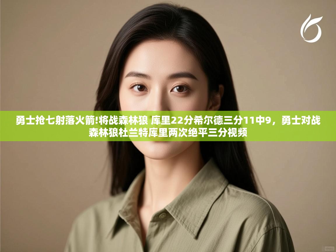 开云体育登录入口网址-勇士抢七射落火箭!将战森林狼 库里22分希尔德三分11中9，勇士对战森林狼杜兰特库里两次绝平三分视频