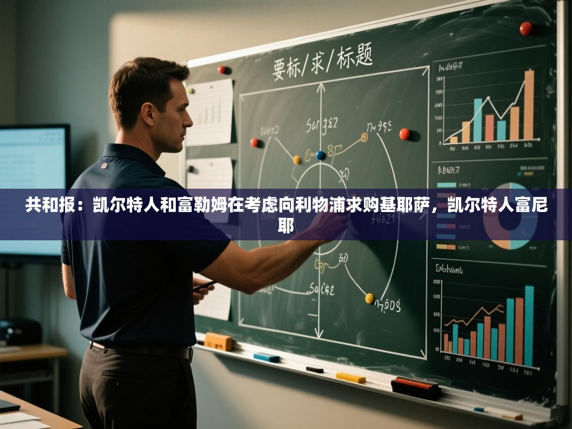 开云体育在线网址-共和报：凯尔特人和富勒姆在考虑向利物浦求购基耶萨，凯尔特人富尼耶