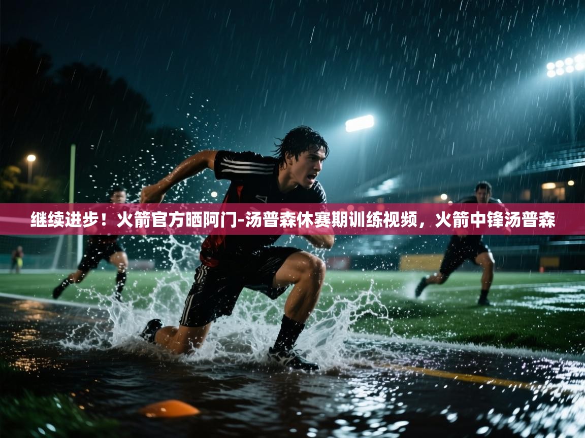 开运体育入口-继续进步！火箭官方晒阿门-汤普森休赛期训练视频，火箭中锋汤普森  第1张