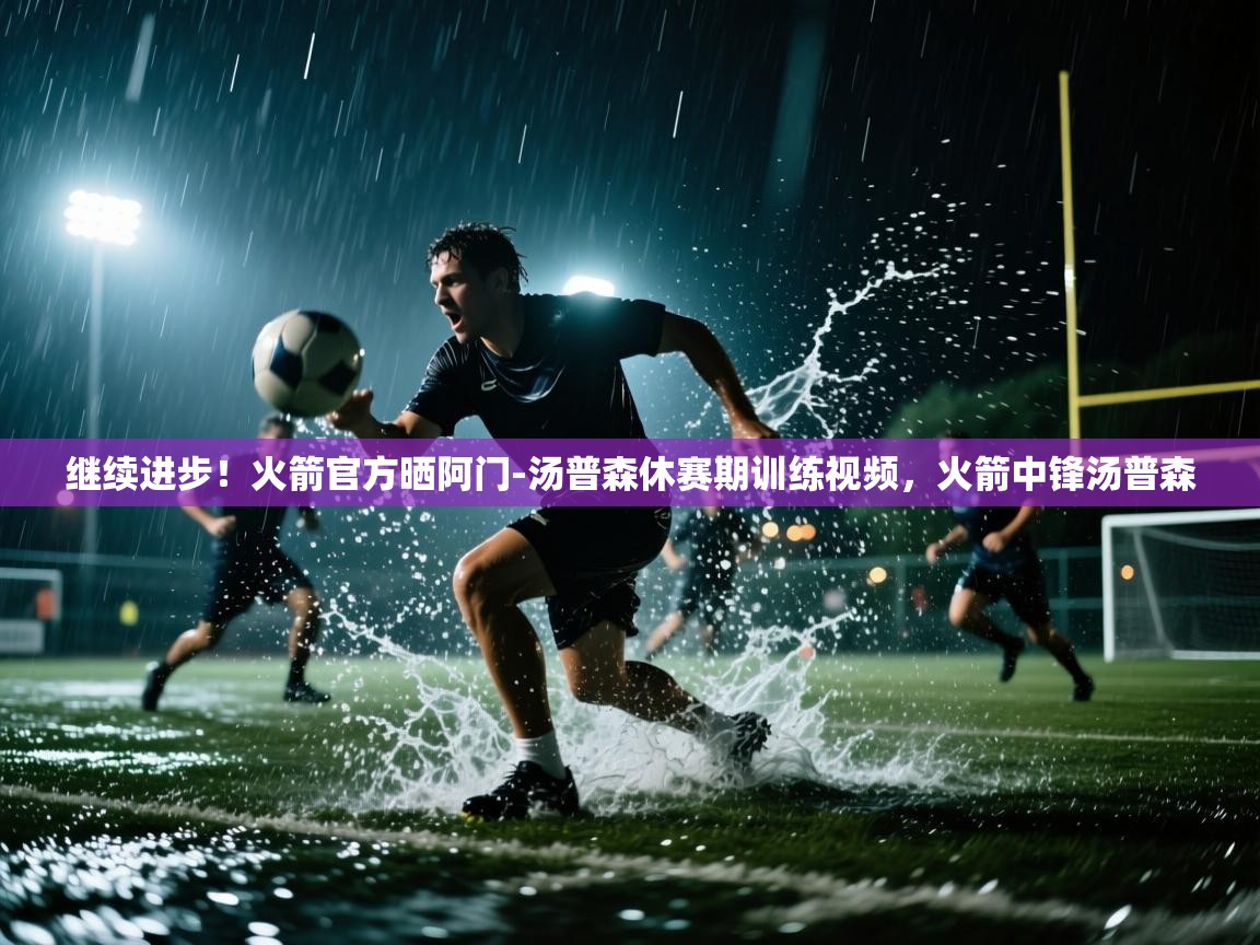 开运体育入口-继续进步！火箭官方晒阿门-汤普森休赛期训练视频，火箭中锋汤普森  第4张