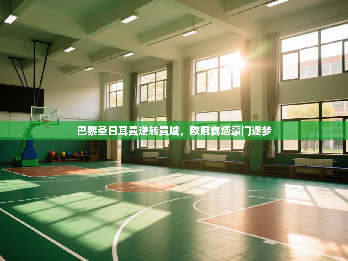 开云体育工单提交入口-巴黎圣日耳曼逆转曼城，欧冠赛场豪门逐梦  第1张