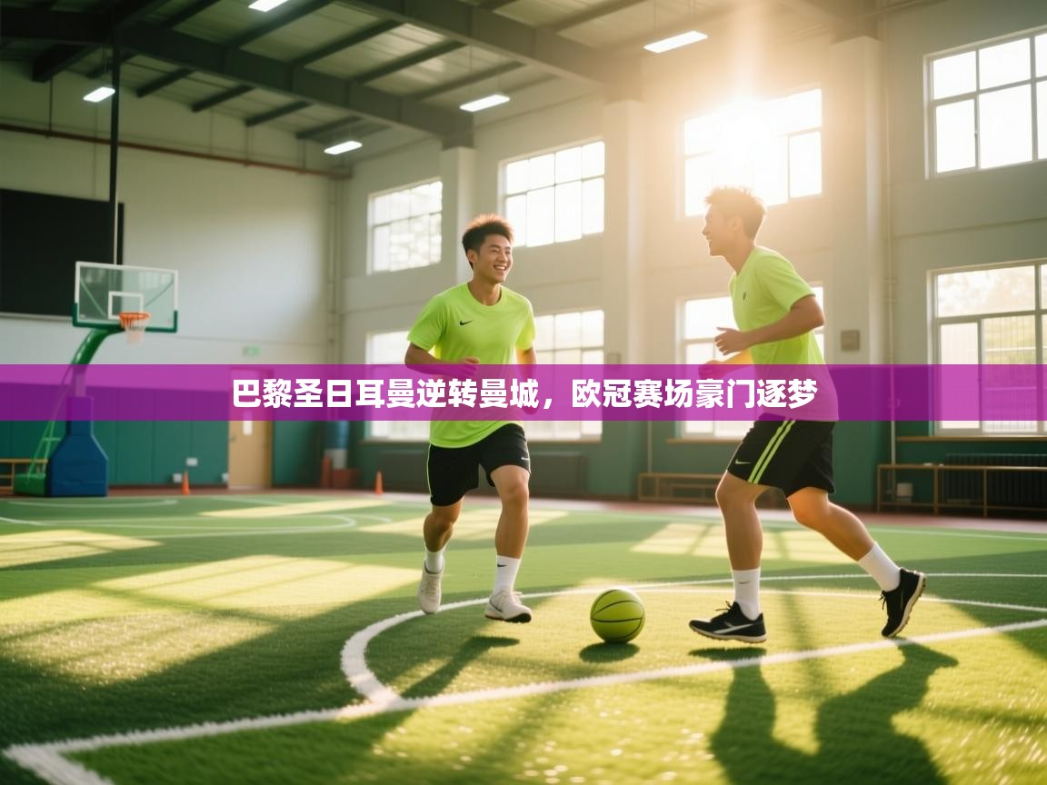 开云体育工单提交入口-巴黎圣日耳曼逆转曼城，欧冠赛场豪门逐梦  第2张