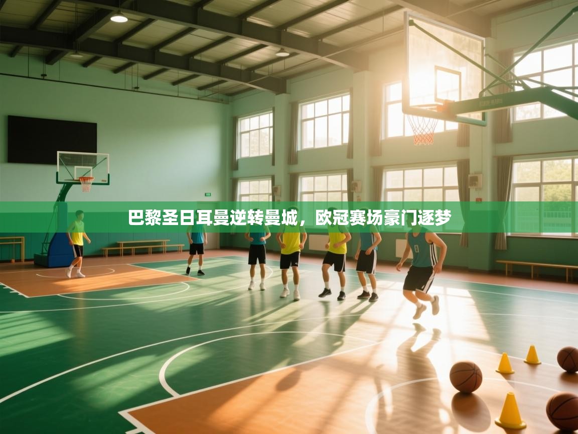 开云体育工单提交入口-巴黎圣日耳曼逆转曼城，欧冠赛场豪门逐梦  第4张