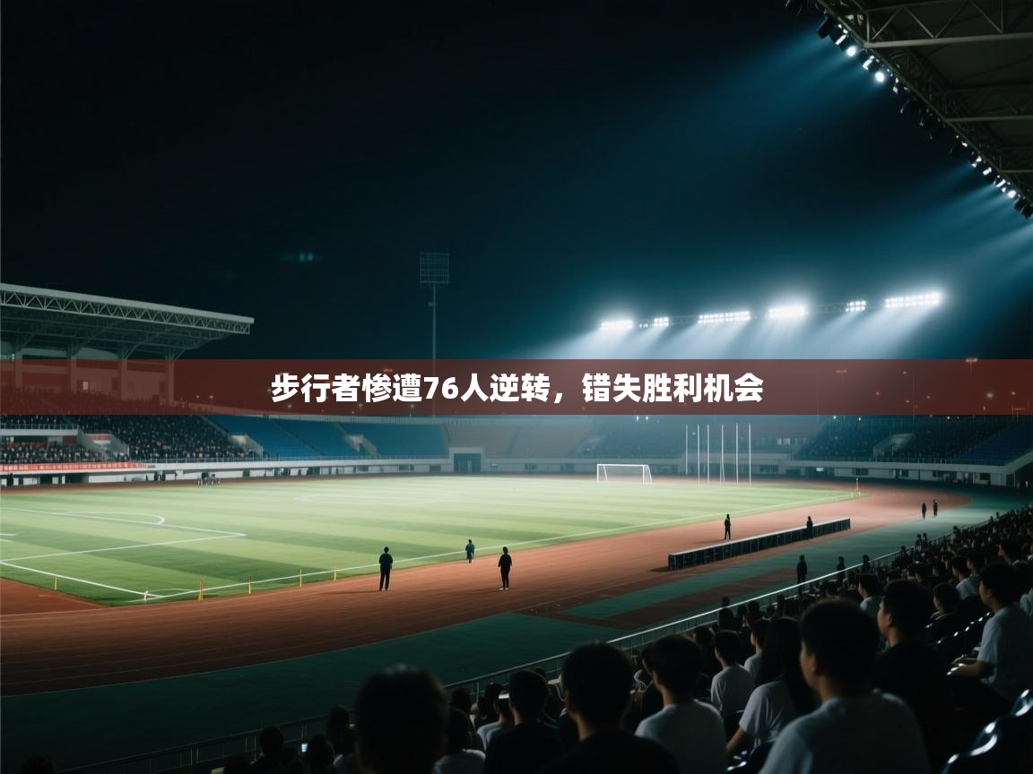 开云APP-步行者惨遭76人逆转，错失胜利机会  第1张