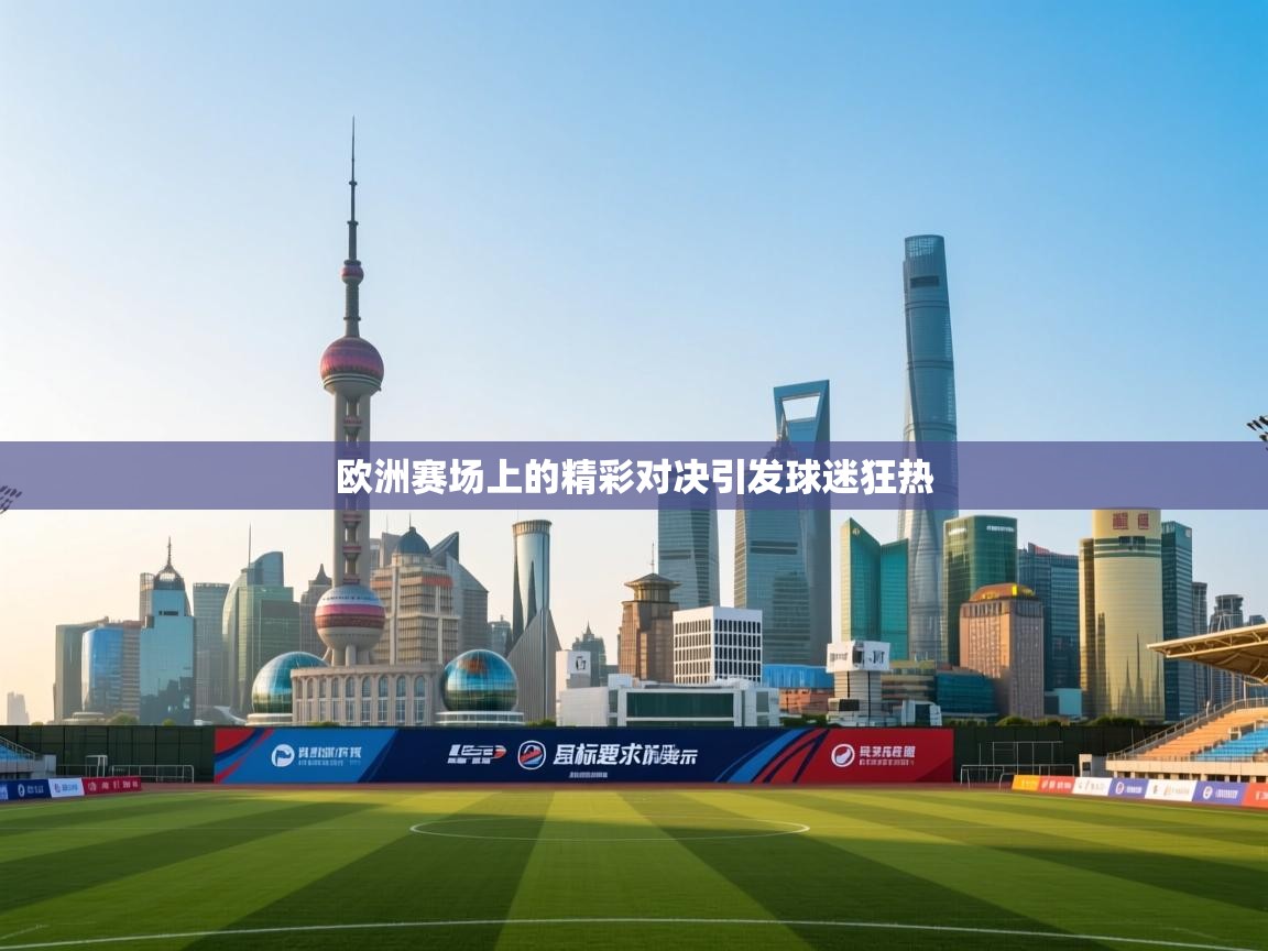 开云体育忘记密码找回-欧洲赛场上的精彩对决引发球迷狂热