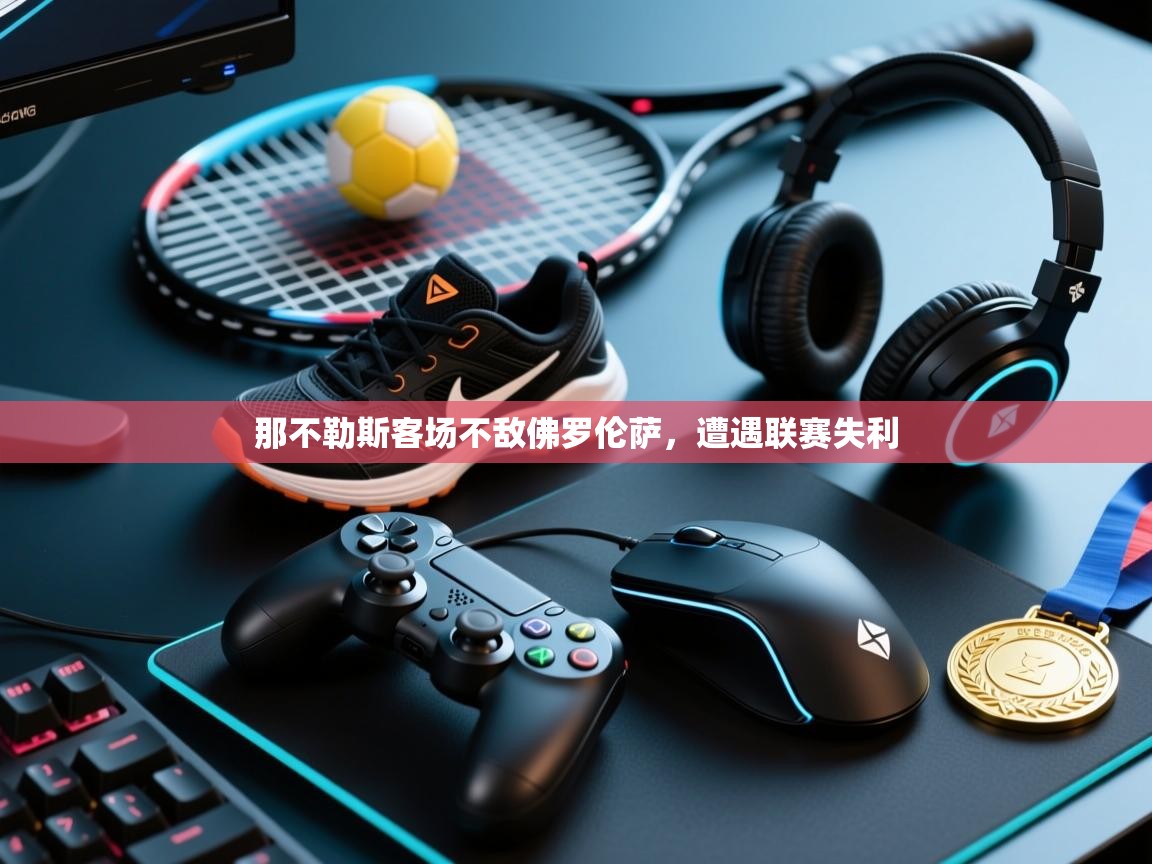 开云kaiyun体育app入口下载官网-那不勒斯客场不敌佛罗伦萨,遭遇联赛失利