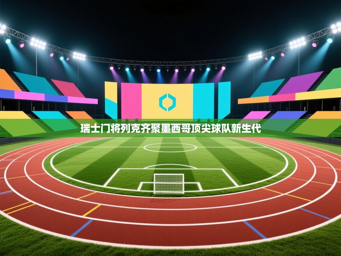 开云体育app下载-瑞士门将列克齐聚墨西哥顶尖球队新生代 第1张