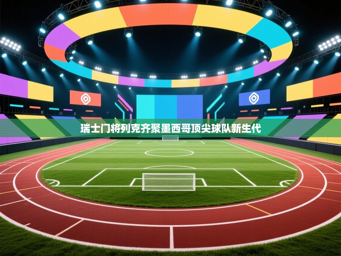 开云体育app下载-瑞士门将列克齐聚墨西哥顶尖球队新生代 第2张