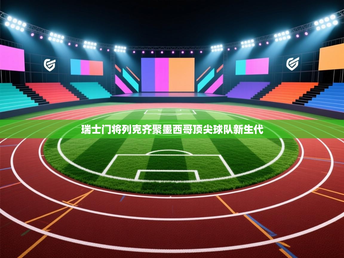 开云体育app下载-瑞士门将列克齐聚墨西哥顶尖球队新生代 第3张