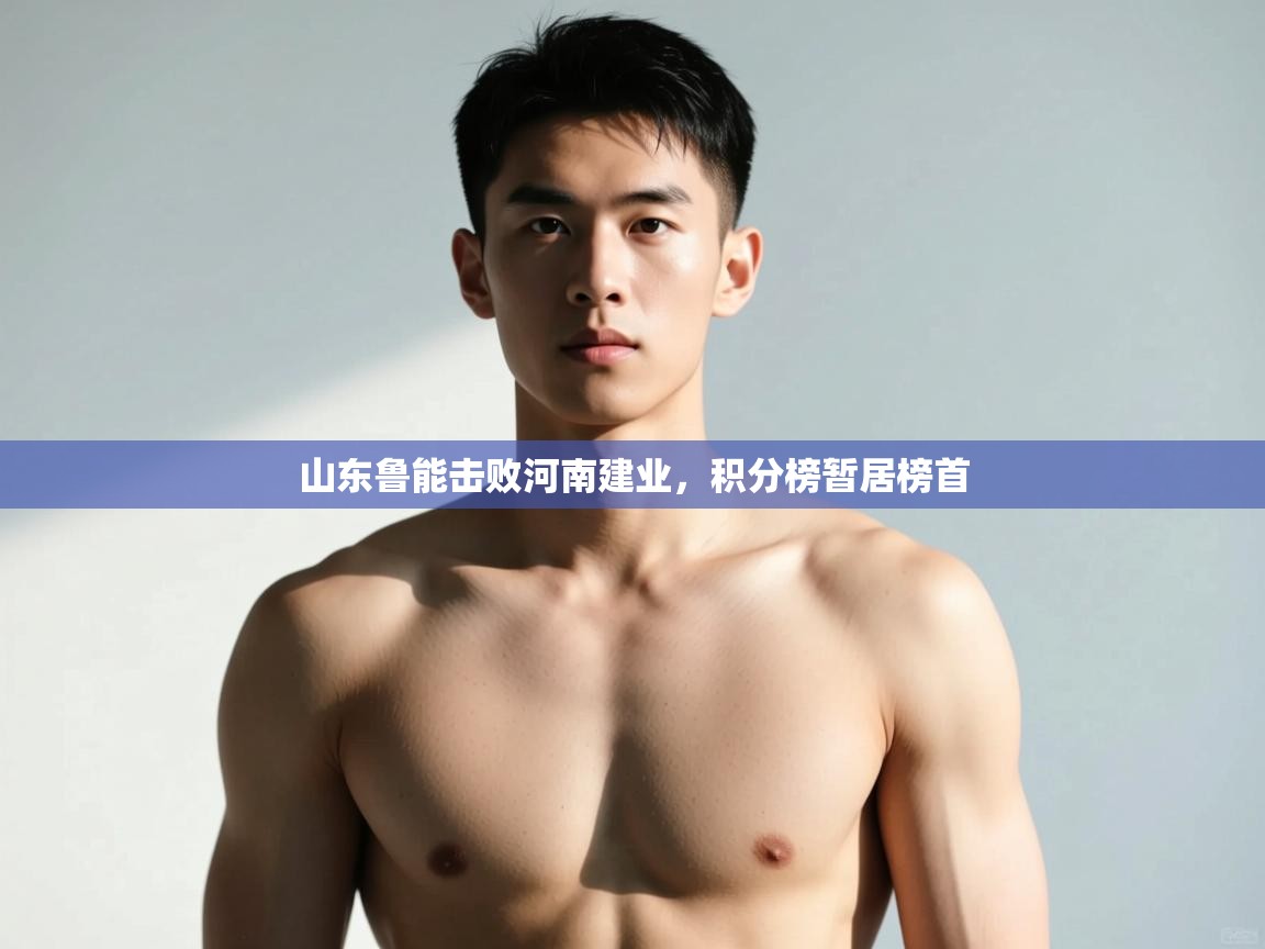 开云体育app官网入口-山东鲁能击败河南建业，积分榜暂居榜首