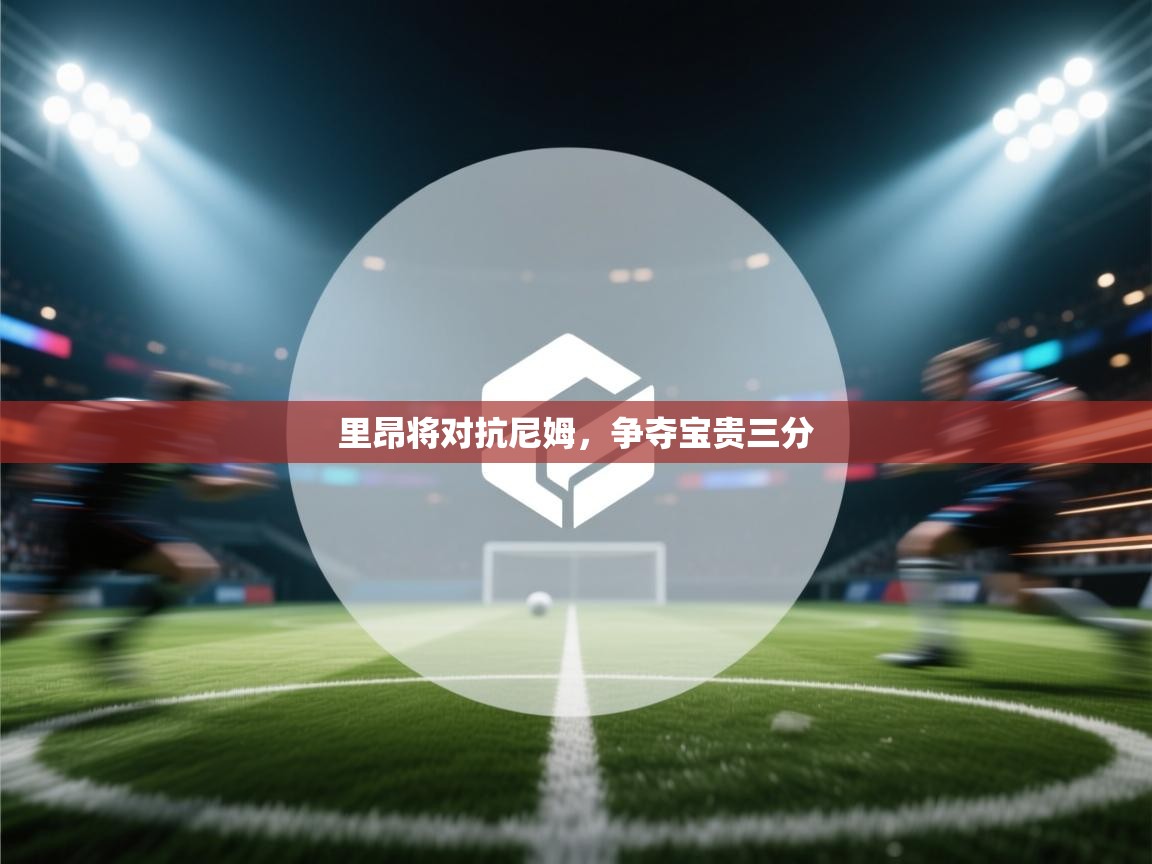 云开体育官方网站登录-里昂将对抗尼姆，争夺宝贵三分  第3张