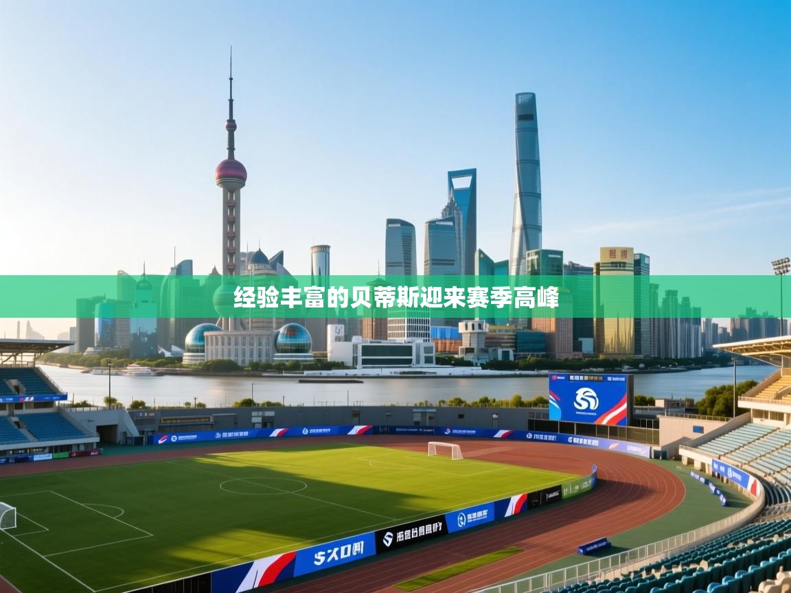 开云体育在线玩-经验丰富的贝蒂斯迎来赛季高峰