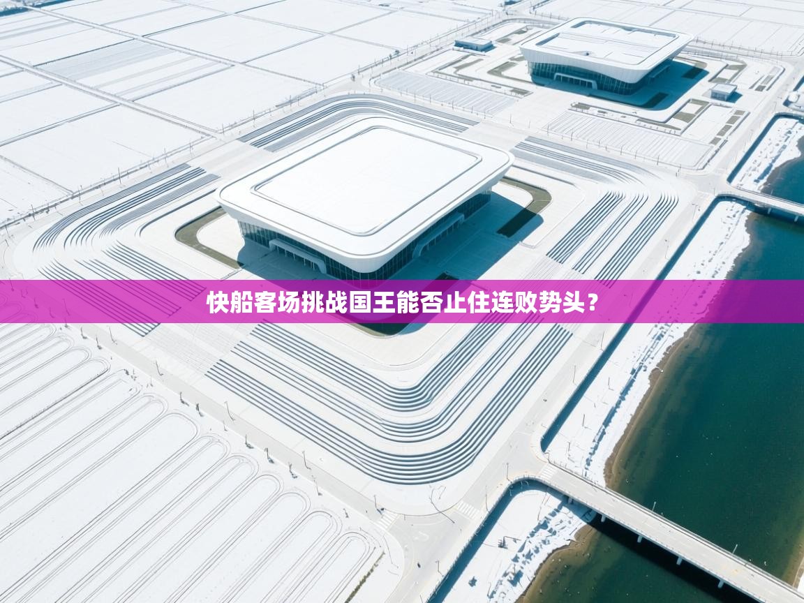 开云体育旧版下载地址-快船客场挑战国王能否止住连败势头？