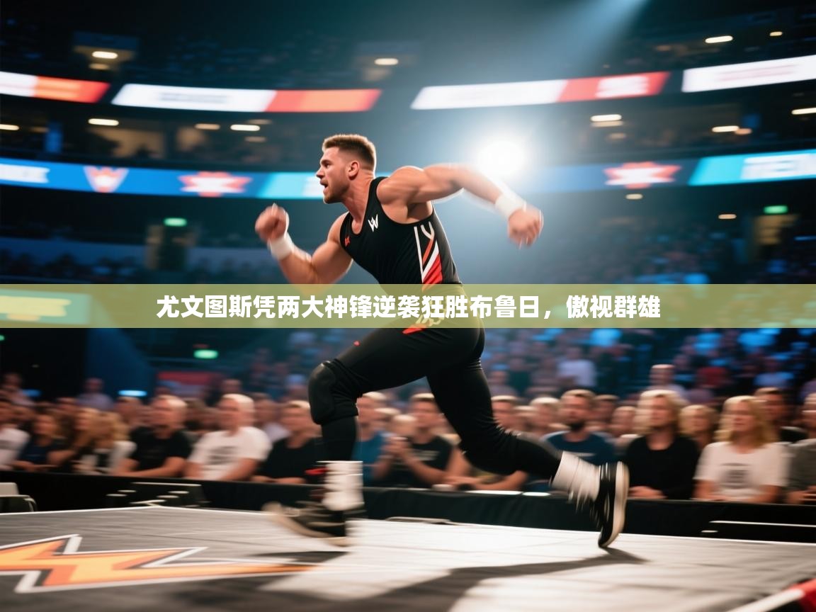 云开体育官网登录入口手机版-尤文图斯凭两大神锋逆袭狂胜布鲁日,傲视群雄