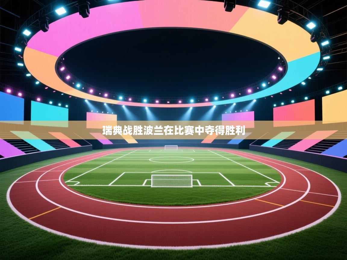 云开体育官方网站登录-瑞典战胜波兰在比赛中夺得胜利