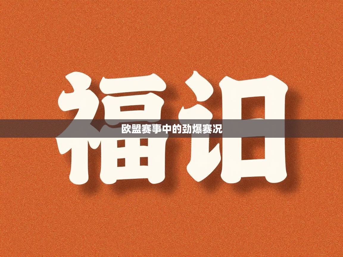 开云体育app网页版入口-欧盟赛事中的劲爆赛况
