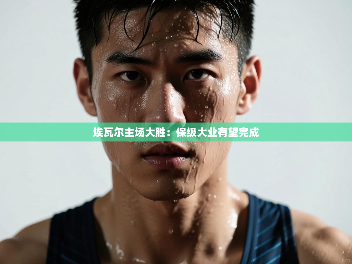 开云网页版-埃瓦尔主场大胜:保级大业有望完成