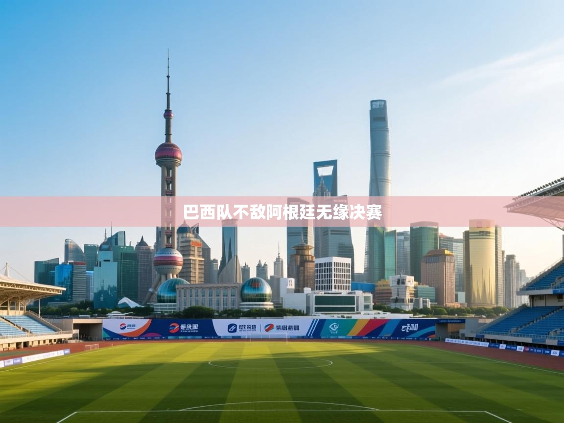 云开体育入口-巴西队不敌阿根廷无缘决赛